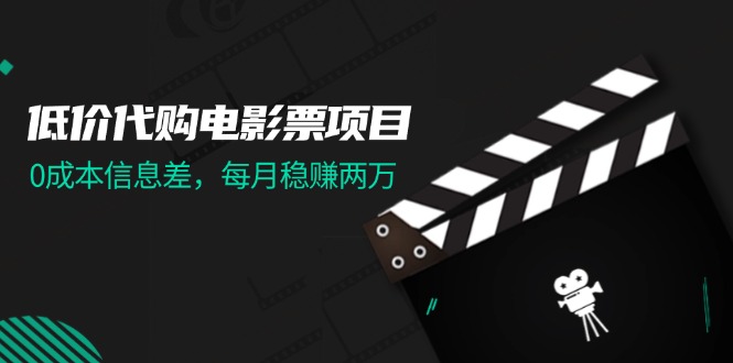 （11950期）低价代购电影票项目，0成本信息差，每月稳赚两万！-七哥资源网 - 全网最全创业项目资源