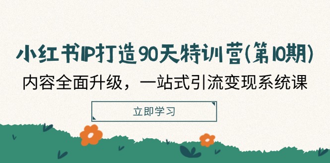 小红书IP打造90天特训营(第10期)：内容全面升级，一站式引流变现系统课-七哥资源网 - 全网最全创业项目资源