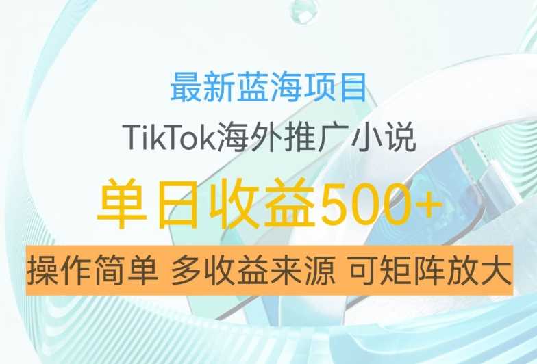 最新蓝海项目，利用tiktok海外推广小说赚钱佣金，简单易学，日入500+，可矩阵放大【揭秘】-七哥资源网 - 全网最全创业项目资源