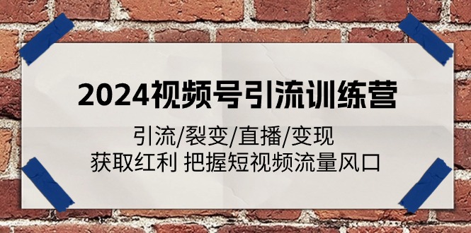 2024视频号引流训练营：引流/裂变/直播/变现 获取红利 把握短视频流量风口-七哥资源网 - 全网最全创业项目资源