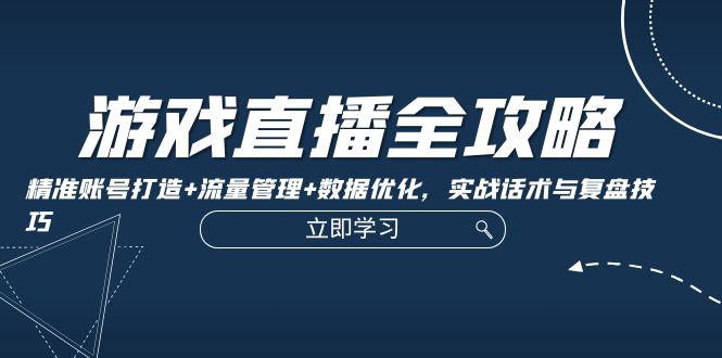 游戏直播全攻略：精准账号打造+流量管理+数据优化，实战话术与复盘技巧-七哥资源网 - 全网最全创业项目资源