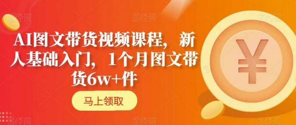 AI图文带货视频课程，新人基础入门，1个月图文带货6w+件-七哥资源网 - 全网最全创业项目资源