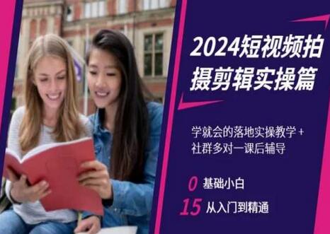 2024短视频拍摄剪辑实操篇，学就会的落地实操教学，基础小白从入门到精通-七哥资源网 - 全网最全创业项目资源