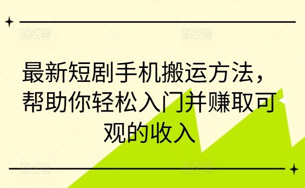 最新短剧手机搬运方法，帮助你轻松入门并赚取可观的收入-七哥资源网 - 全网最全创业项目资源