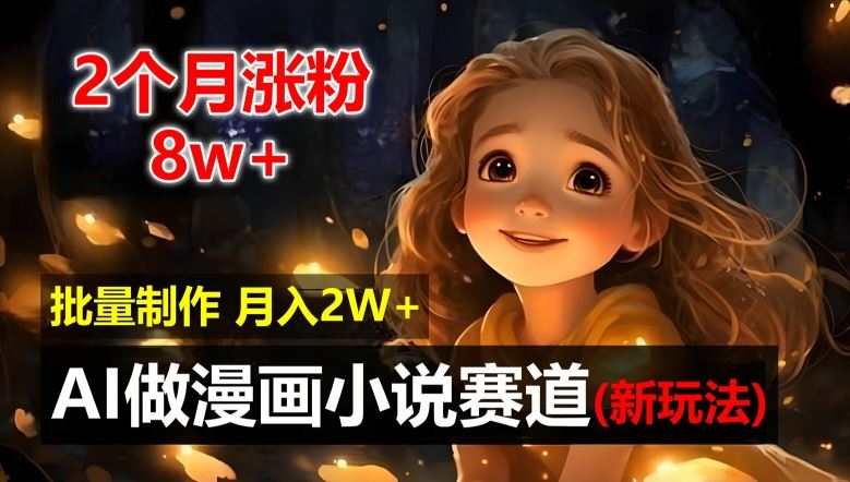 2个月涨粉8w，新玩法AI自动化做漫画小说赛道，操作简单可批量制作，新手小白轻松月入2W【揭秘】-七哥资源网 - 全网最全创业项目资源