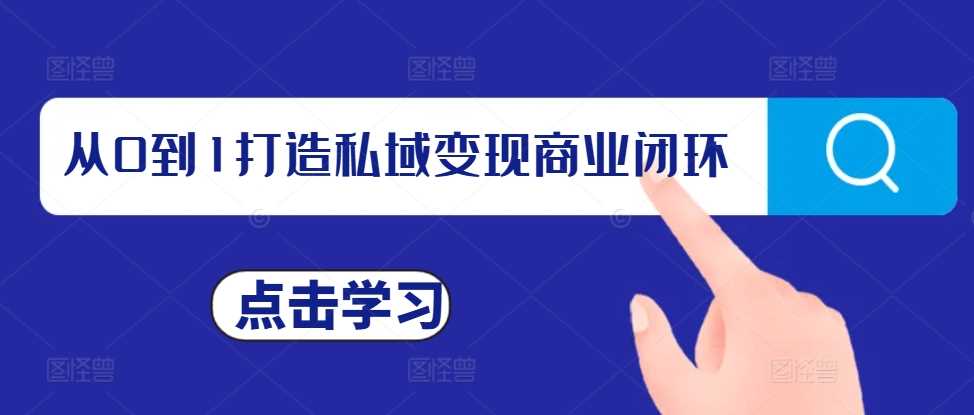 从0到1打造私域变现商业闭环，私域变现操盘手，私域IP打造-七哥资源网 - 全网最全创业项目资源