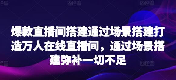 爆款直播间搭建通过场景搭建打造万人在线直播间，通过场景搭建弥补一切不足-七哥资源网 - 全网最全创业项目资源