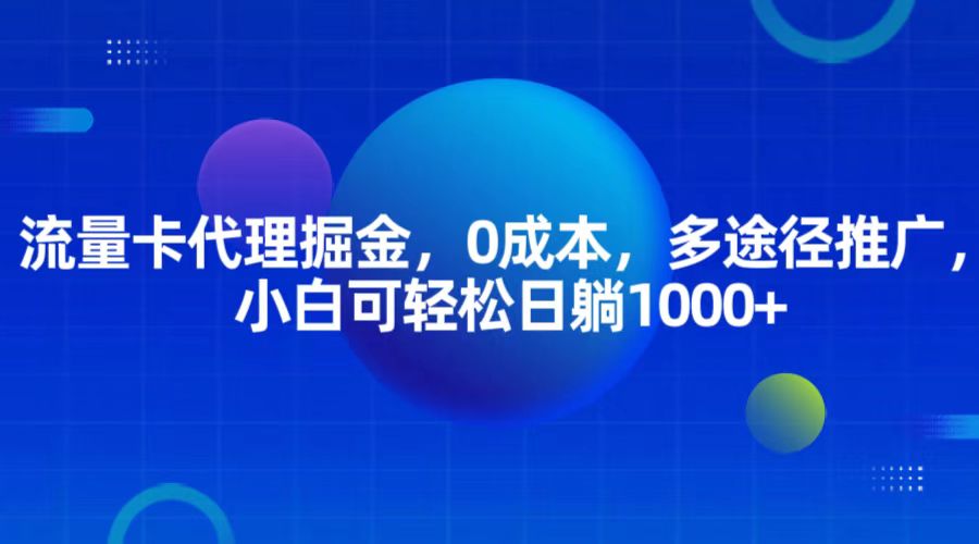 流量卡代理掘金，0成本，多途径推广，小白可轻松日躺1000+-七哥资源网 - 全网最全创业项目资源