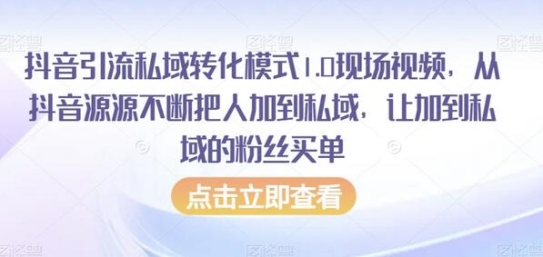 抖音引流私域转化模式1.0现场视频，从抖音源源不断把人加到私域，让加到私域的粉丝买单-七哥资源网 - 全网最全创业项目资源