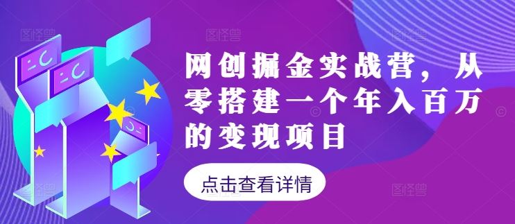 网创掘金实战营，从零搭建一个年入百万的变现项目（持续更新）-七哥资源网 - 全网最全创业项目资源