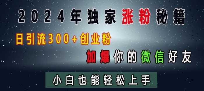 2024年独家涨粉秘籍，日引流300+创业粉，加爆你的微信好友，小白也能轻松上手-七哥资源网 - 全网最全创业项目资源