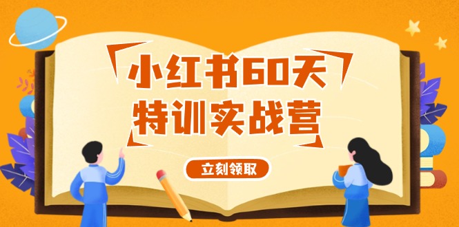 （12098期）小红书60天特训实战营（系统课）从0打造能赚钱的小红书账号（55节课）-七哥资源网 - 全网最全创业项目资源