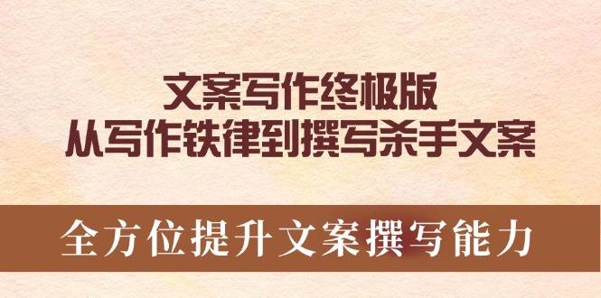 （14056期）文案写作终极版，从写作铁律到撰写杀手文案，全方位提升文案撰写能力-七哥资源网 - 全网最全创业项目资源