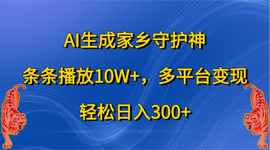 AI生成家乡守护神，条条播放10W+，多平台变现，轻松日入300+-七哥资源网 - 全网最全创业项目资源