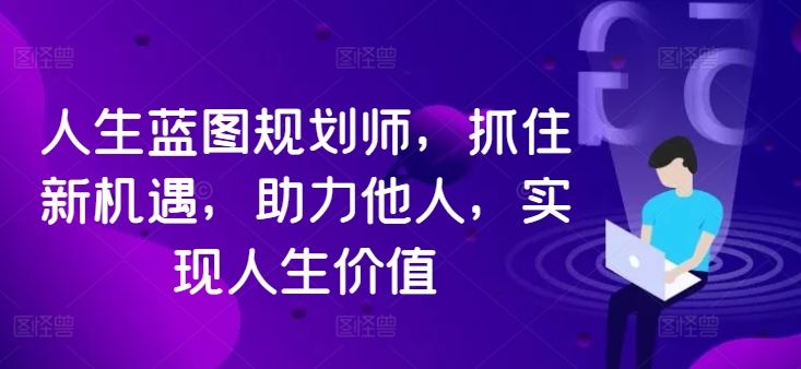 人生蓝图规划师，抓住新机遇，助力他人，实现人生价值-七哥资源网 - 全网最全创业项目资源