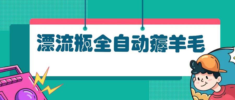 （13270期）漂流瓶全自动薅羊毛-七哥资源网 - 全网最全创业项目资源