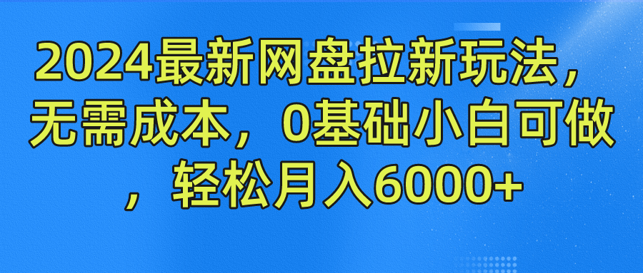 2024最新网盘拉新玩法，无需成本，0基础小白可做，轻松月入6000+-七哥资源网 - 全网最全创业项目资源