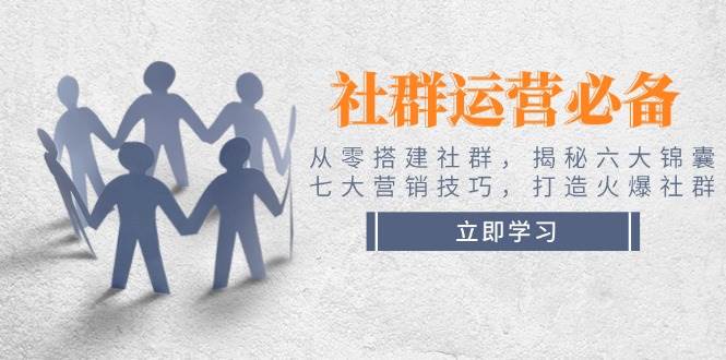 社群运营必备！从零搭建社群，揭秘六大锦囊、七大营销技巧，打造火爆社群-七哥资源网 - 全网最全创业项目资源