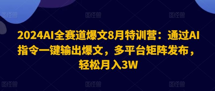 2024AI全赛道爆文8月特训营：通过AI指令一键输出爆文，多平台矩阵发布，轻松月入3W【揭秘】-七哥资源网 - 全网最全创业项目资源