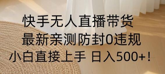 快手无人直播带货从0-1落地教学，最新防封0粉开播，小白可上手日入500+-七哥资源网 - 全网最全创业项目资源