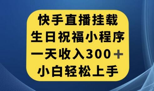 快手挂载生日祝福小程序，一天收入300+，小白轻松上手-七哥资源网 - 全网最全创业项目资源