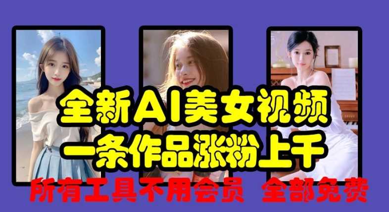 全新AI美女视频，一条作品涨粉上千，所有工具不用会员，全部免费-七哥资源网 - 全网最全创业项目资源