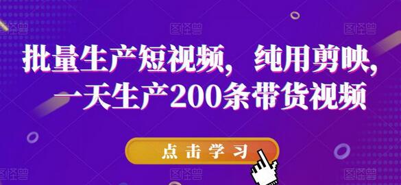 批量生产短视频，纯用剪映，一天生产200条带货视频-七哥资源网 - 全网最全创业项目资源