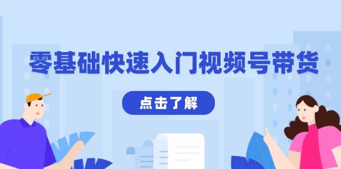 零基础快速入门视频号带货：学会用剪映制作爆款视频，助你变现收益翻倍-七哥资源网 - 全网最全创业项目资源