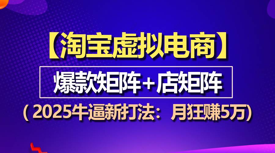 （13687期）【淘宝虚拟项目】2025牛逼新打法：爆款矩阵+店矩阵，月狂赚5万-七哥资源网 - 全网最全创业项目资源