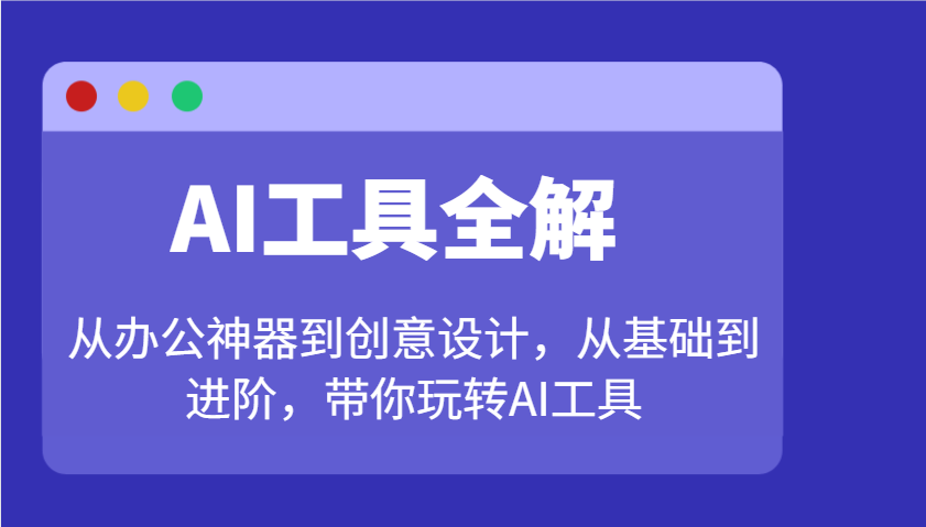 AI工具全解：从办公神器到创意设计，从基础到进阶，带你玩转AI工具-七哥资源网 - 全网最全创业项目资源
