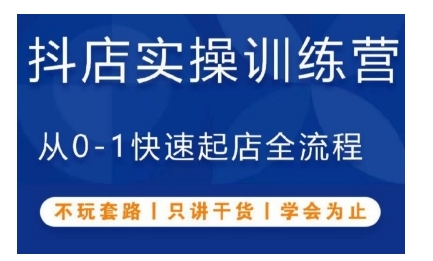 抖音小店实操训练营，从0-1快速起店全流程，不玩套路，只讲干货，学会为止-七哥资源网 - 全网最全创业项目资源