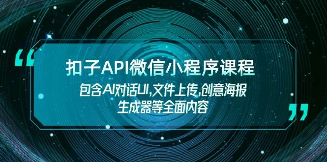 （14073期）扣子API微信小程序课程，包含AI对话UI,文件上传,创意海报生成器等全面内容-七哥资源网 - 全网最全创业项目资源
