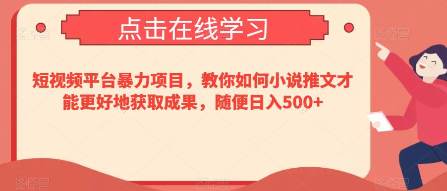 短视频平台暴力项目，教你如何小说推文才能更好地获取成果，随便日入500+-七哥资源网 - 全网最全创业项目资源