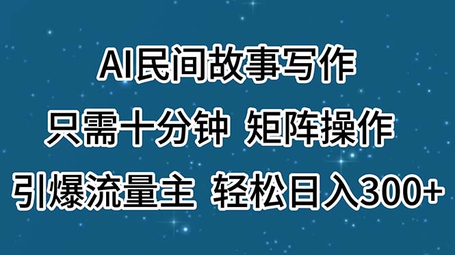 （11559期）AI民间故事写作，只需十分钟，矩阵操作，引爆流量主，轻松日入300+-七哥资源网 - 全网最全创业项目资源