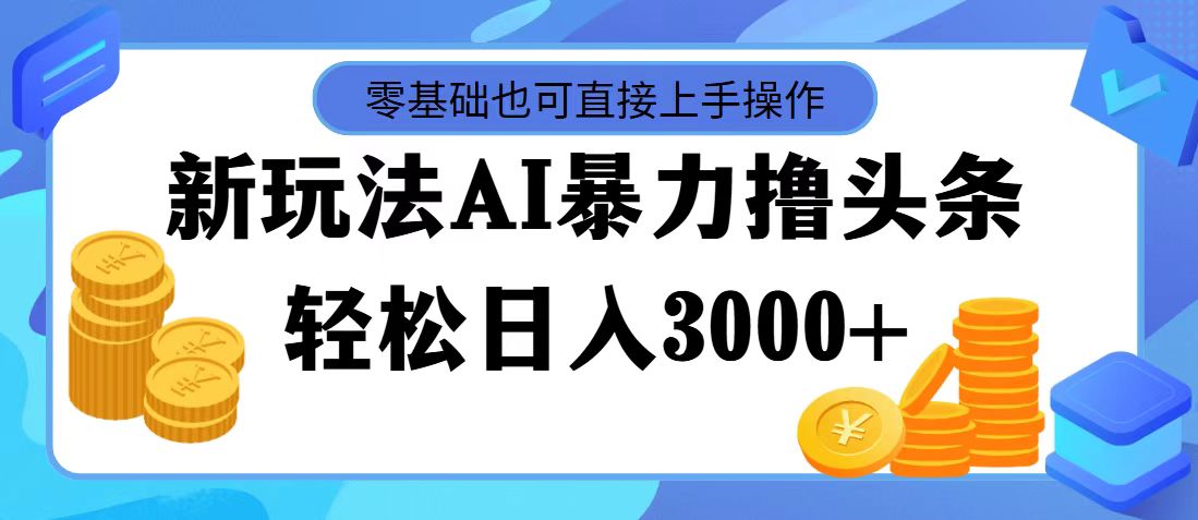 （11981期）最新玩法AI暴力撸头条，零基础也可轻松日入3000+，当天起号，第二天见…-七哥资源网 - 全网最全创业项目资源