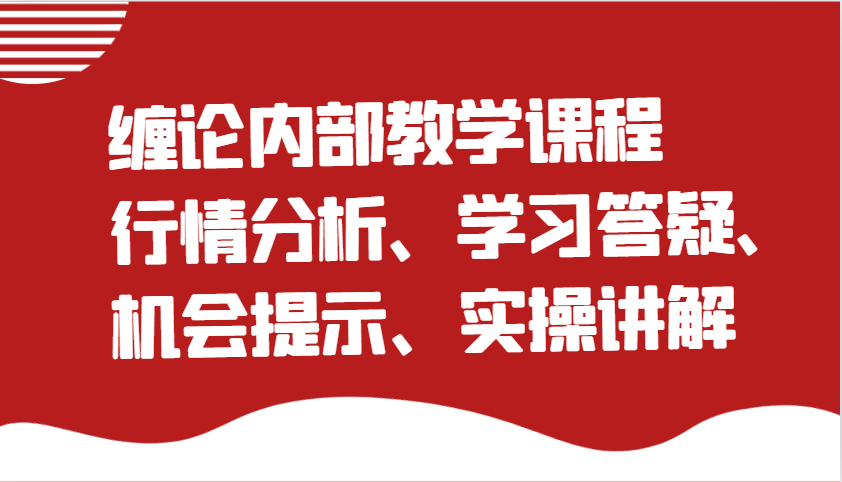 缠论内部教学课程：行情分析、学习答疑、机会提示、实操讲解-七哥资源网 - 全网最全创业项目资源