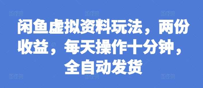 闲鱼虚拟资料玩法，两份收益，每天操作十分钟，全自动发货【揭秘】-七哥资源网 - 全网最全创业项目资源