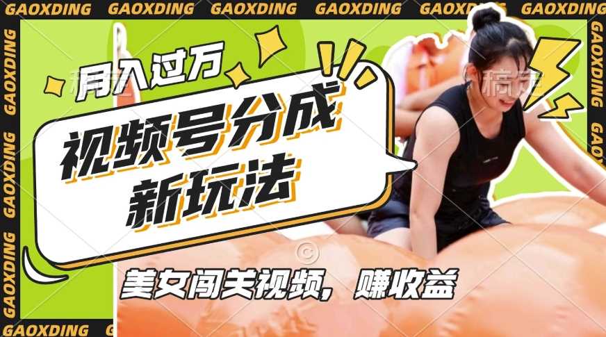 视频号新玩法，利用美女闯关视频挣收益，轻松月入过W，操作简单，适合宝妈，上班族-七哥资源网 - 全网最全创业项目资源