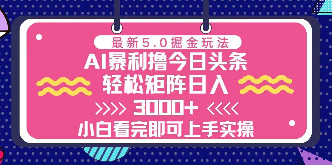 （13398期）今日头条最新5.0掘金玩法，轻松矩阵日入3000+-七哥资源网 - 全网最全创业项目资源