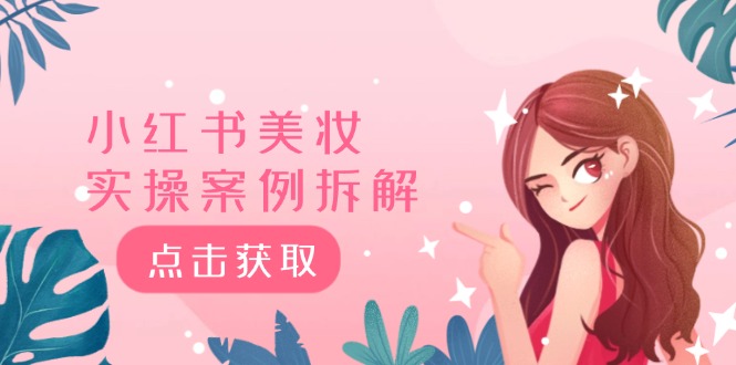 小红书美妆实操案例拆解，深度解读小红书40万粉 8000赞180粉，为什么?-七哥资源网 - 全网最全创业项目资源