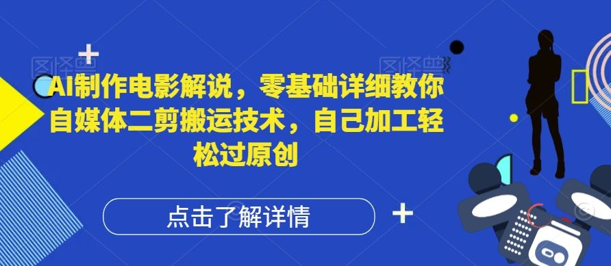 AI制作电影解说，零基础详细教你自媒体二剪搬运技术，自己加工轻松过原创【揭秘】-七哥资源网 - 全网最全创业项目资源