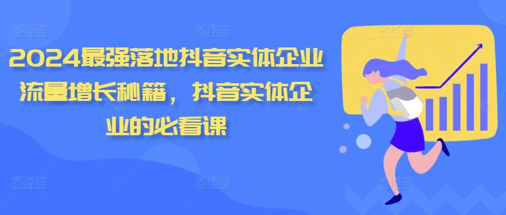 2024最强落地抖音实体企业流量增长秘籍，抖音实体企业的必看课-七哥资源网 - 全网最全创业项目资源