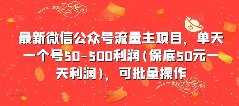 最新微信公众号流量主项目，单天一个号50-500利润(保底50元一天利润)，可批量操作-七哥资源网 - 全网最全创业项目资源