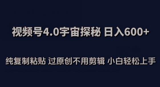视频号4.0宇宙探秘，日入600多纯复制粘贴过原创不用剪辑小白轻松操作-七哥资源网 - 全网最全创业项目资源
