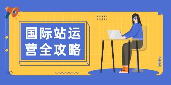 （13988期）国际站运营全攻略：涵盖日常运营到数据分析，助力打造高效运营思路-七哥资源网 - 全网最全创业项目资源