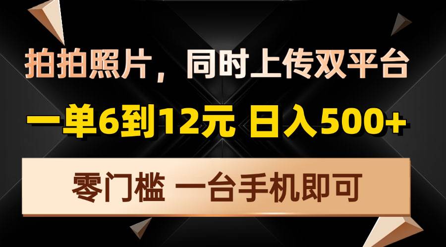 （13783期）拍拍照片，同时上传双平台，一单6到12元，轻轻松松日入500+，零门槛，…-七哥资源网 - 全网最全创业项目资源