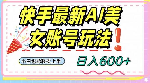 快手AI美女号最新玩法，日入600+小白级别教程-七哥资源网 - 全网最全创业项目资源