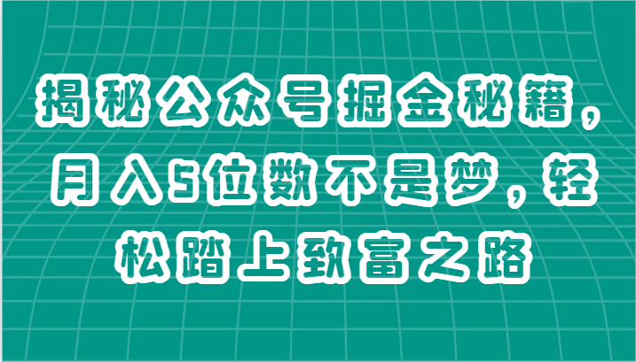 揭秘公众号掘金秘籍，月入5位数不是梦，轻松踏上致富之路-七哥资源网 - 全网最全创业项目资源