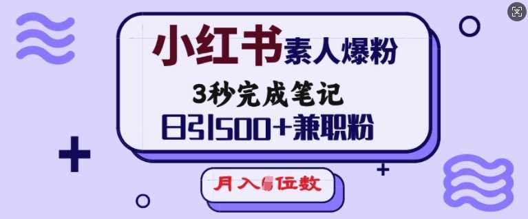 小红书素人爆粉，3秒完成笔记，日引500+兼职粉，月入5位数-七哥资源网 - 全网最全创业项目资源