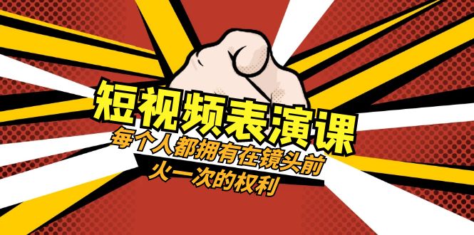 短视频-表演课：每个人都拥有在镜头前火一次的权利（49节视频课）-七哥资源网 - 全网最全创业项目资源